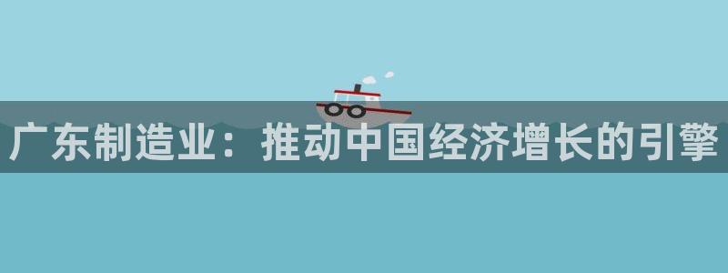 有谁知道彩神争霸的网址：广东制造业：推动中国经济增长的引擎