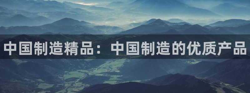 彩神v8客户端：中国制造精品：中国制造的优质产品