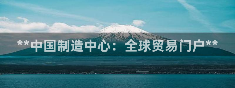 彩神vlll(中国)百度百科：**中国制造中心：全球贸易门户