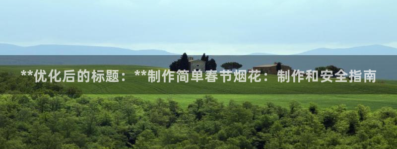 下载彩神乐发V1：**优化后的标题：**制作简单春节烟花：制