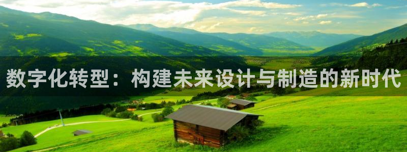 彩神v8手机客户端下载：数字化转型：构建未来设计与制造的新时代