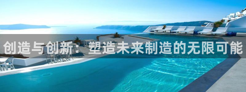 彩神是真的吗：创造与创新：塑造未来制造的无限可能