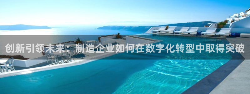 彩神平台是真的吗：创新引领未来：制造企业如何在数字化转型中取得突破
