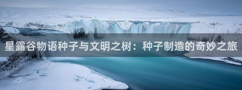 彩神xapp官方网站：星露谷物语种子与文明之树：种子制造的奇妙之旅