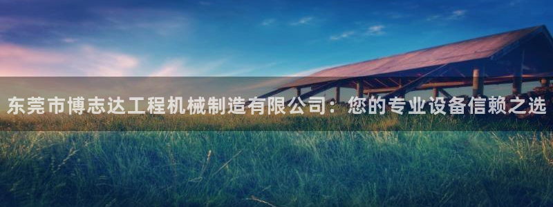彩神大发是不是人为操作：东莞市博志达工程机械制造有限公司：您的专业设备信赖之选