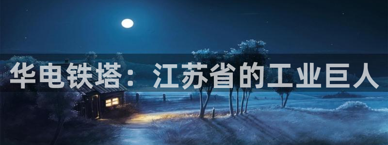 彩神是什么平台：华电铁塔：江苏省的工业巨人