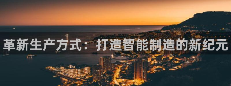 彩神争霸老平台：革新生产方式：打造智能制造的新纪元