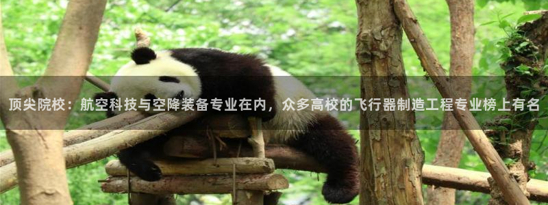 彩神是真的吗：顶尖院校：航空科技与空降装备专业在内，众多高校的飞行器制造工程专业榜上有名