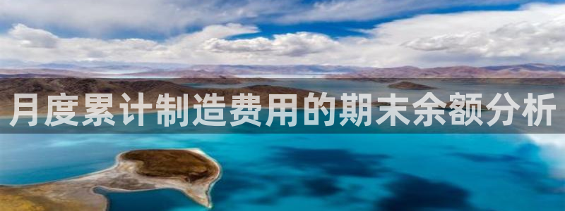 彩神v8平台正规吗：月度累计制造费用的期末余额分析
