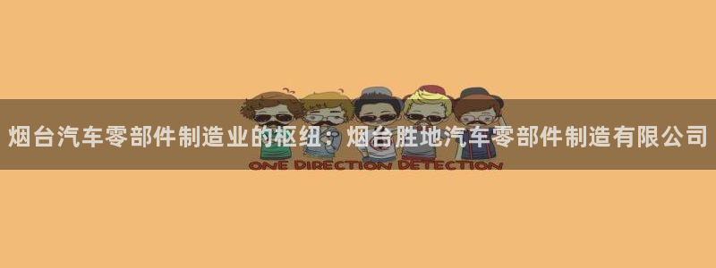 彩神iv争霸购彩大厅：烟台汽车零部件制造业的枢纽：烟台胜地汽