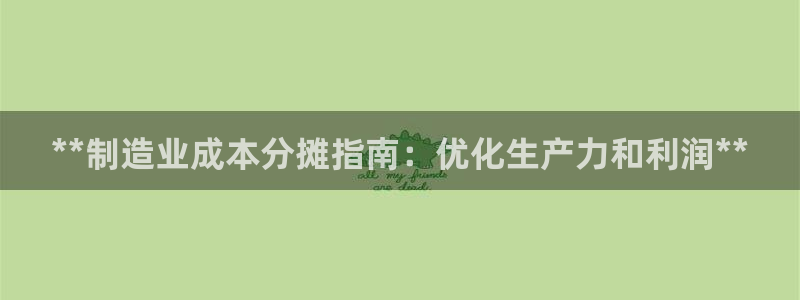 彩神平台：**制造业成本分摊指南：优化生产力和利润**